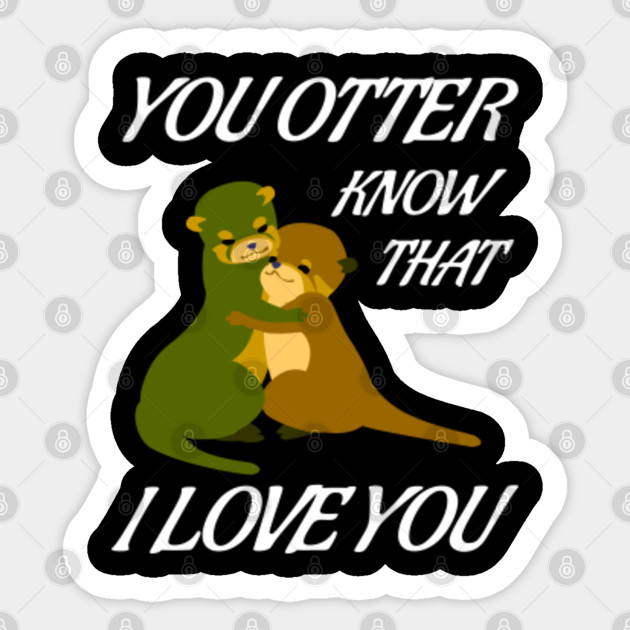 You Otter Know I Love You! Otter Sticker TeePublic